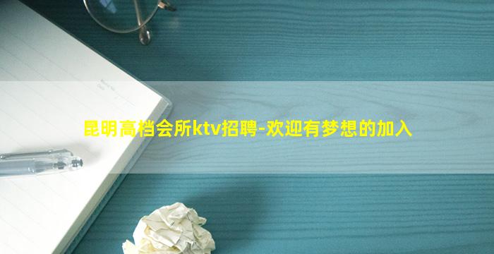 昆明高档会所ktv招聘-欢迎有梦想的加入